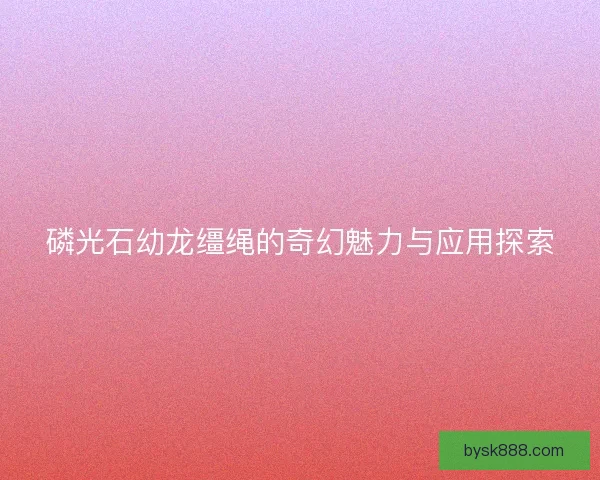 磷光石幼龙缰绳的奇幻魅力与应用探索